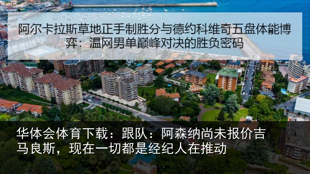 华体会体育下载:跟队:阿森相关情况斯现相关情况在推动