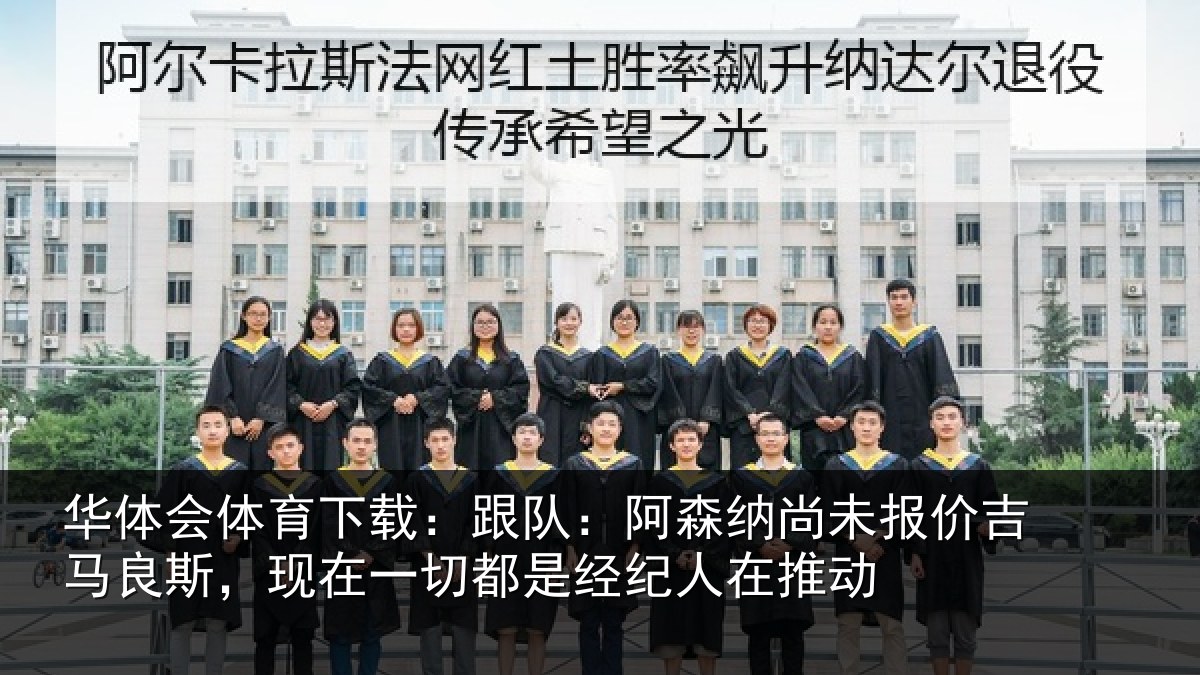 华体会体育下载:跟队:阿森相关情况斯现相关情况在推动