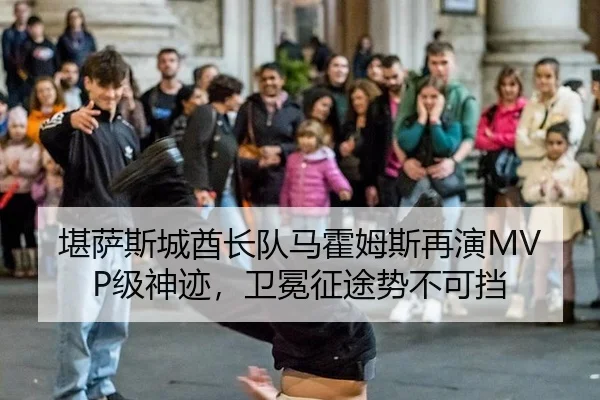 堪萨斯城酋长队马霍姆斯再演MVP级神迹，卫冕征途势不可挡