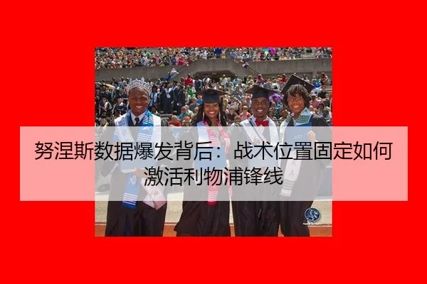 努涅斯数据爆发背后：战术位置固定如何激活利物浦锋线