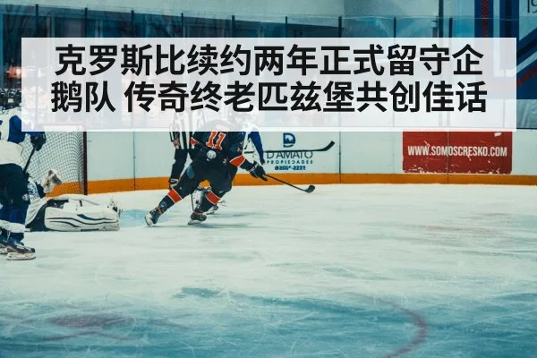克罗斯比续约两年正式留守企鹅队 传奇终老匹兹堡共创佳话