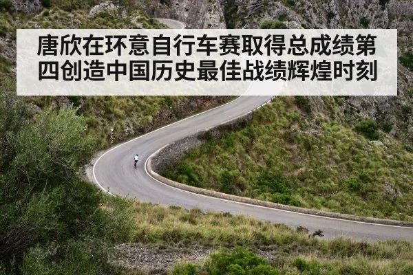 唐欣在环意自行车赛取得总成绩第四创造中国历史最佳战绩辉煌时刻