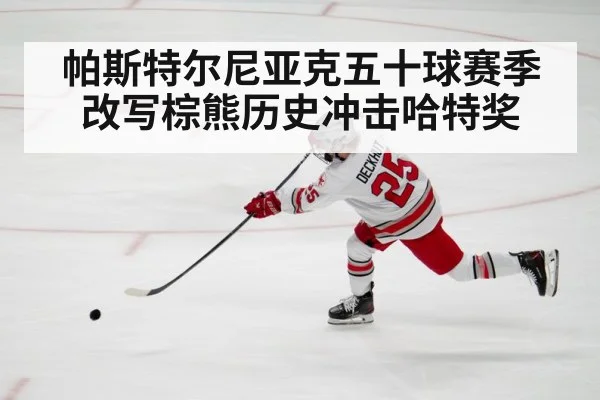 帕斯特尔尼亚克五十球赛季改写棕熊历史冲击哈特奖