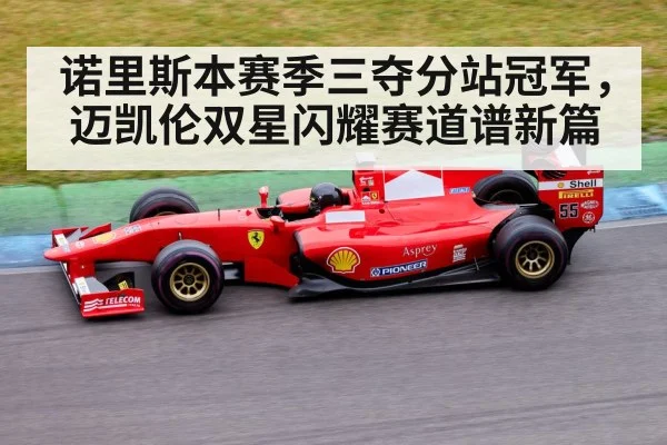 诺里斯本赛季三夺分站冠军，迈凯伦双星闪耀赛道谱新篇
