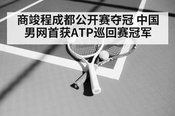 商竣程成都公开赛夺冠 中国男网首获ATP巡回赛冠军